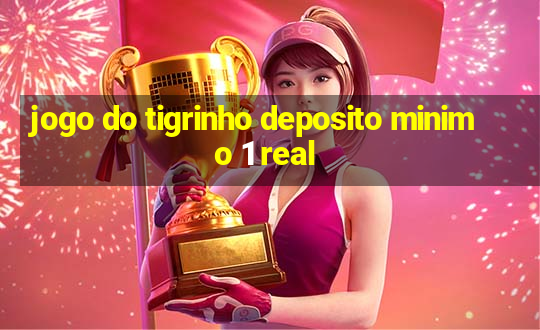 jogo do tigrinho deposito minimo 1 real