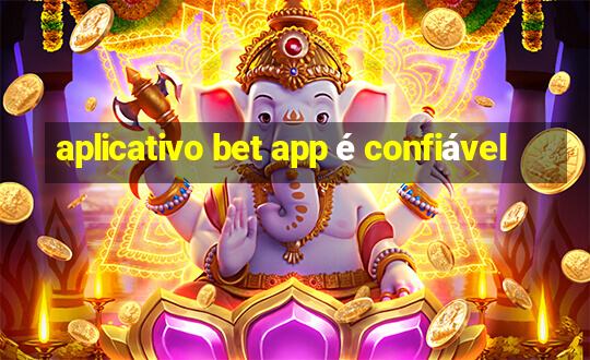 aplicativo bet app é confiável