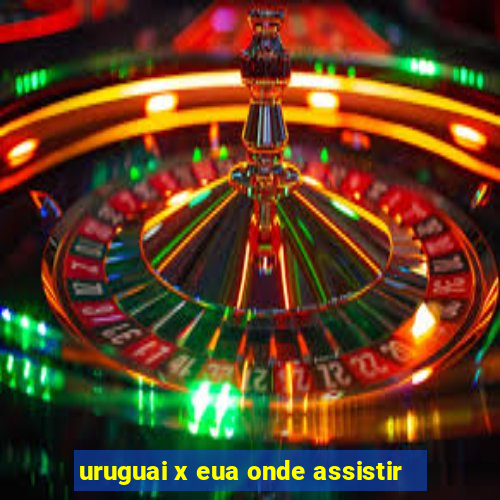 uruguai x eua onde assistir