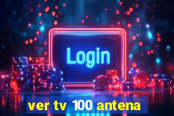 ver tv 100 antena