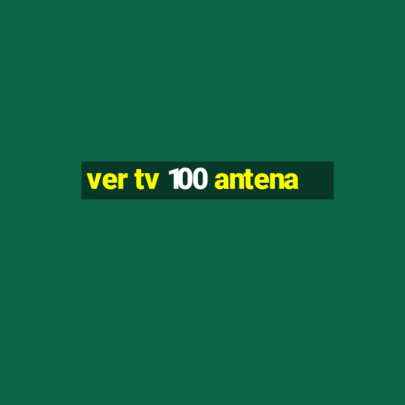 ver tv 100 antena