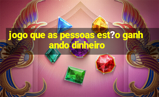 jogo que as pessoas est?o ganhando dinheiro