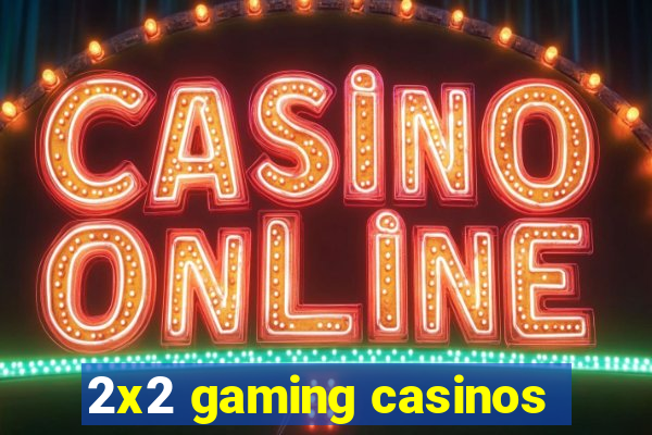 2x2 gaming casinos