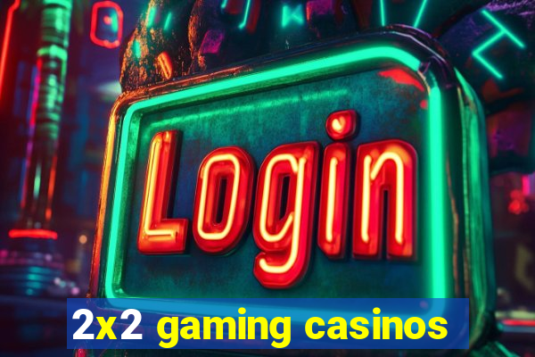 2x2 gaming casinos