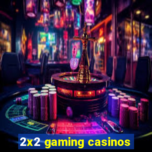 2x2 gaming casinos