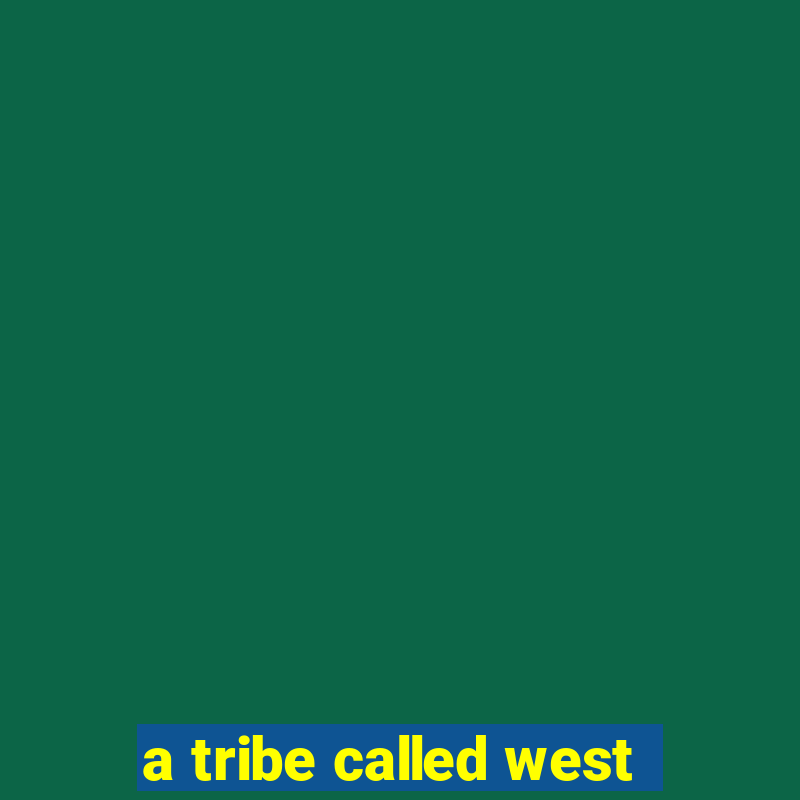 a tribe called west