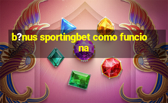 b?nus sportingbet como funciona