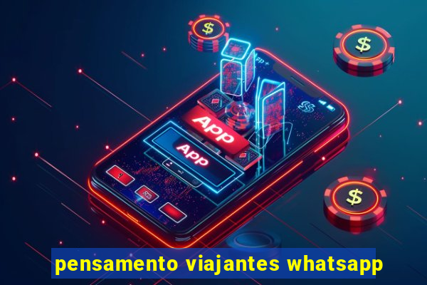 pensamento viajantes whatsapp