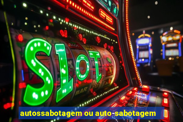 autossabotagem ou auto-sabotagem