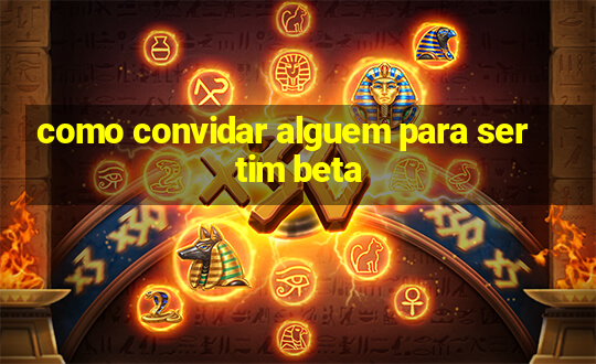 como convidar alguem para ser tim beta