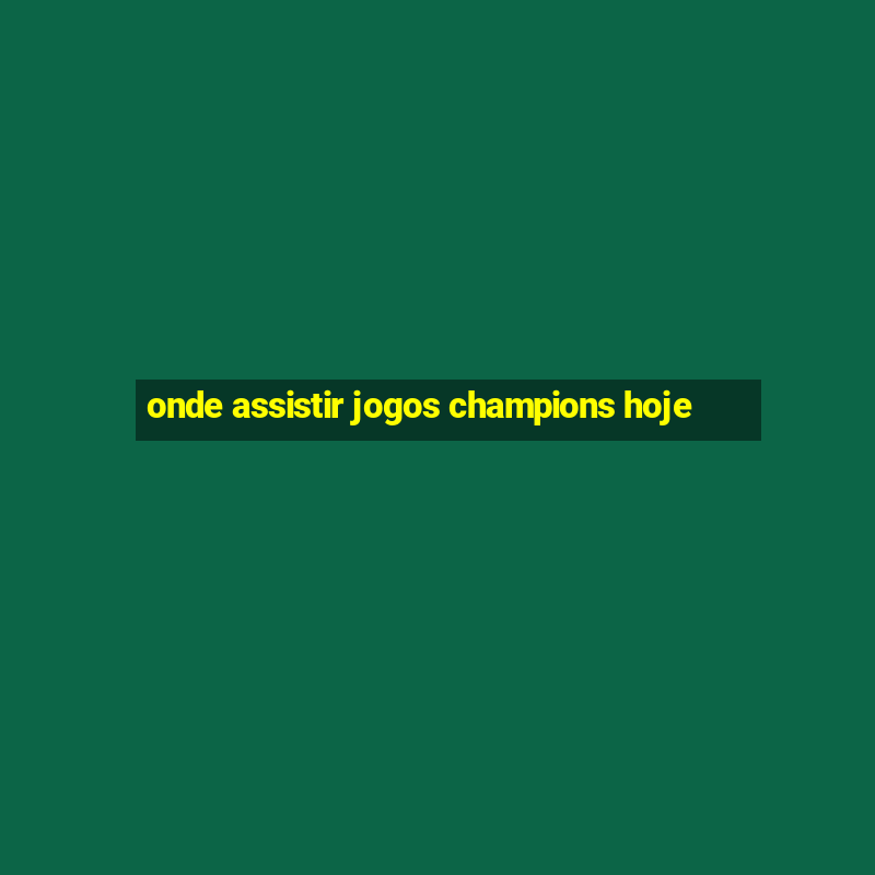 onde assistir jogos champions hoje