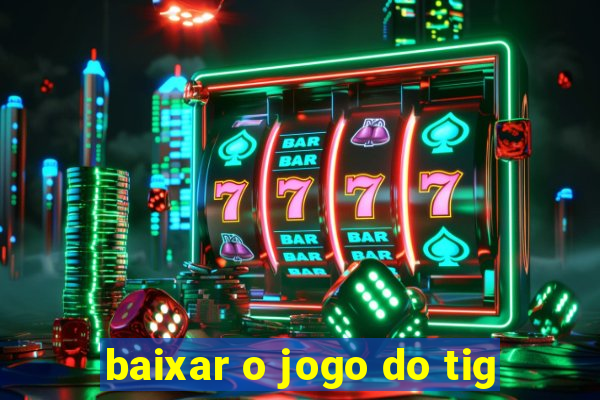 baixar o jogo do tig