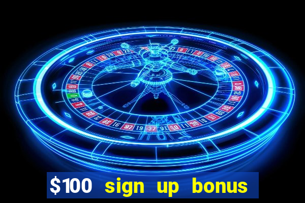 $100 sign up bonus casino no deposit