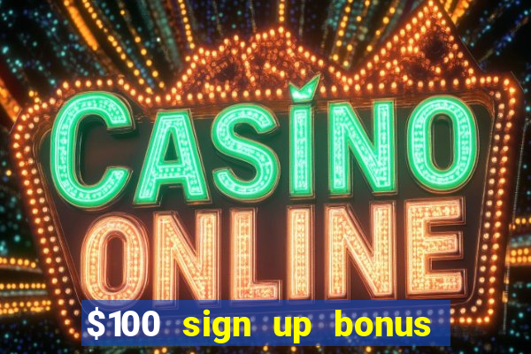 $100 sign up bonus casino no deposit