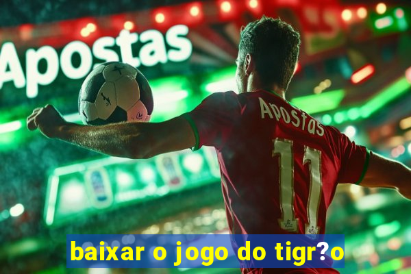 baixar o jogo do tigr?o