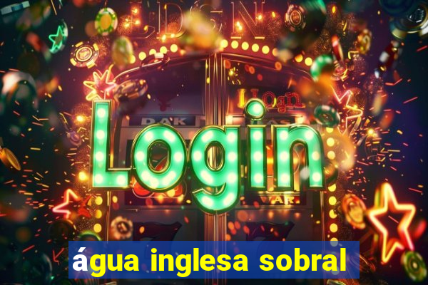 água inglesa sobral