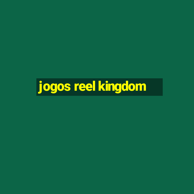 jogos reel kingdom