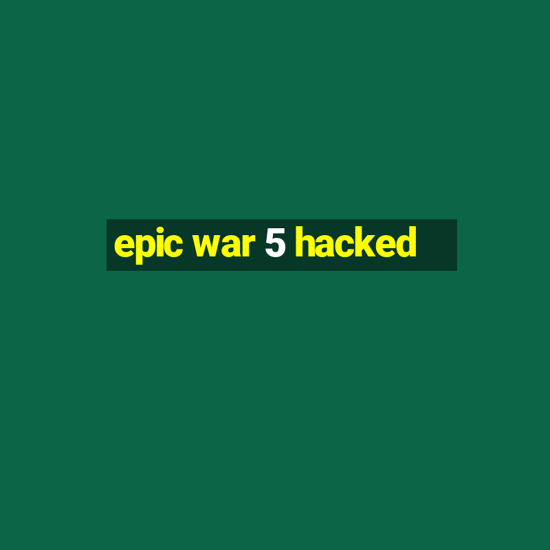 epic war 5 hacked