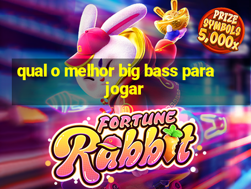 qual o melhor big bass para jogar