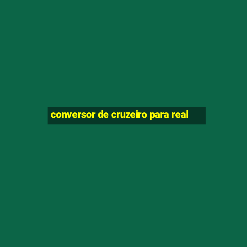 conversor de cruzeiro para real