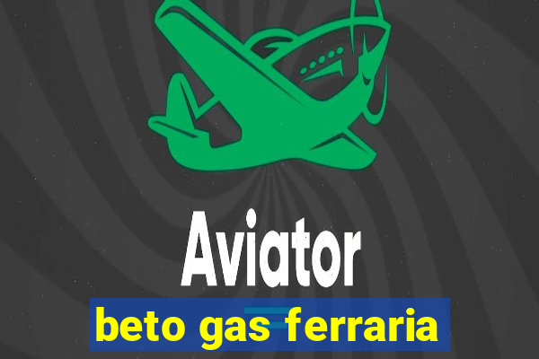 beto gas ferraria