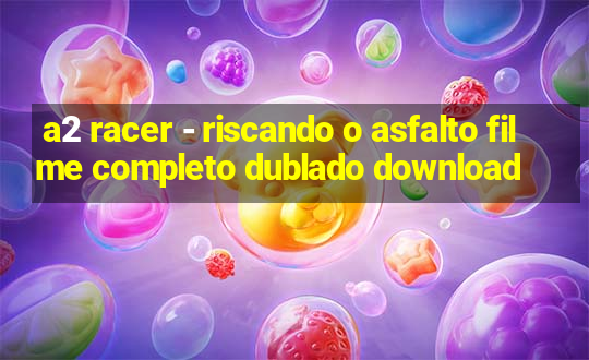 a2 racer - riscando o asfalto filme completo dublado download