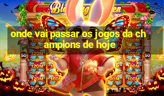 onde vai passar os jogos da champions de hoje