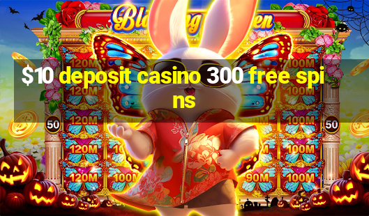 $10 deposit casino 300 free spins