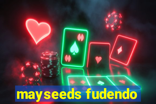 mayseeds fudendo