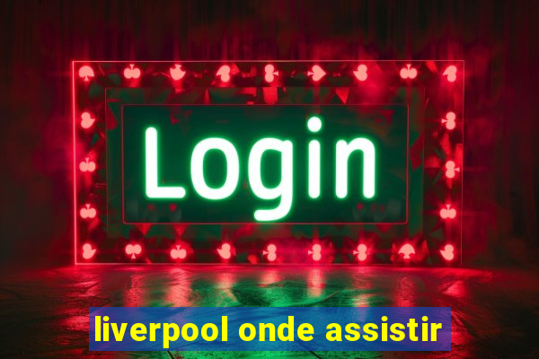 liverpool onde assistir