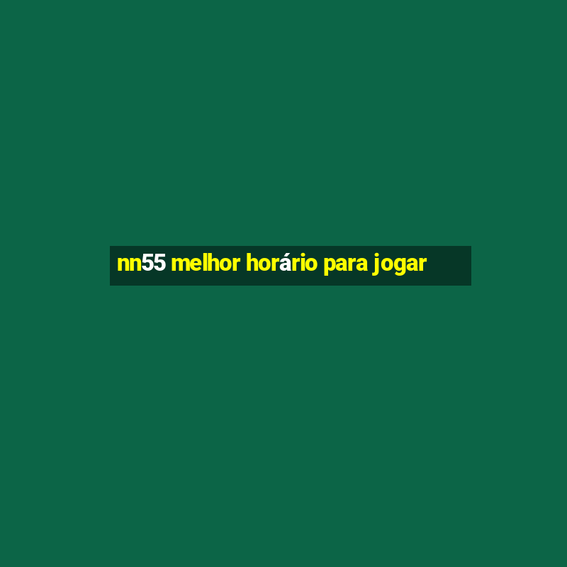 nn55 melhor horário para jogar