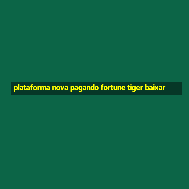 plataforma nova pagando fortune tiger baixar