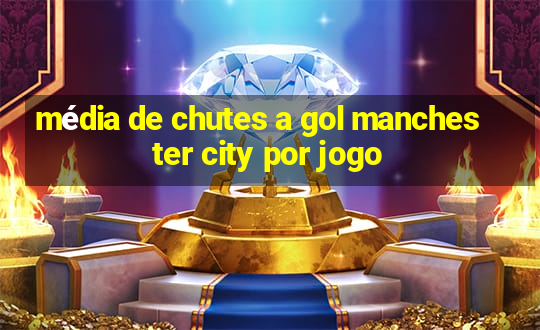 média de chutes a gol manchester city por jogo