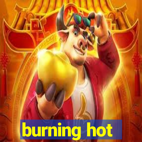 burning hot