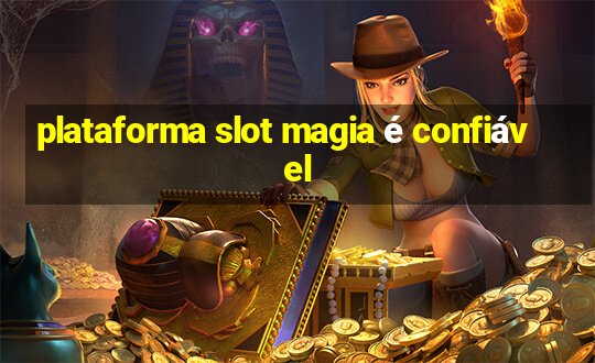 plataforma slot magia é confiável