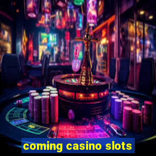 coming casino slots