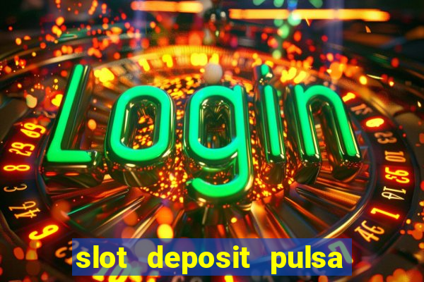 slot deposit pulsa tanpa potongan 2022