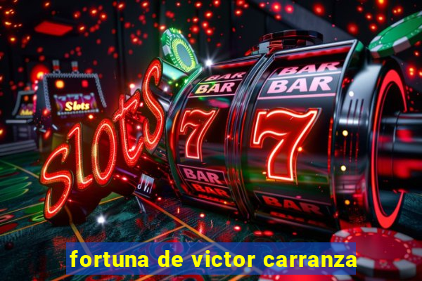 fortuna de victor carranza