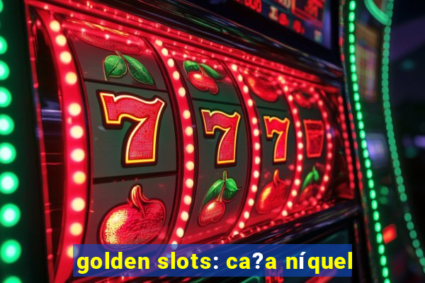 golden slots: ca?a níquel