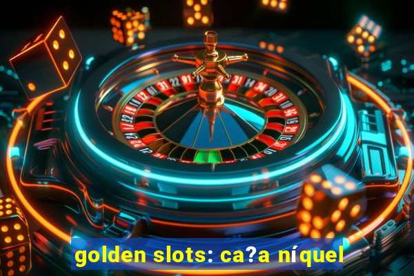 golden slots: ca?a níquel