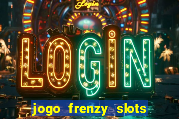 jogo frenzy slots paga mesmo