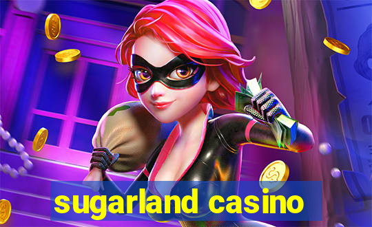 sugarland casino