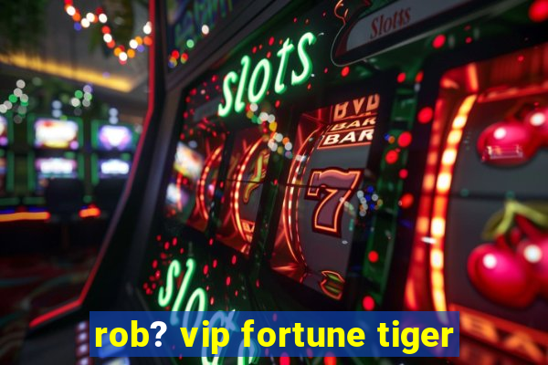 rob? vip fortune tiger