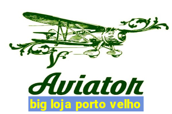 big loja porto velho