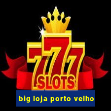 big loja porto velho