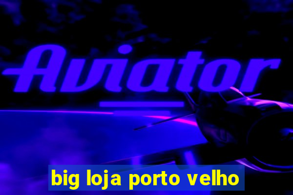 big loja porto velho