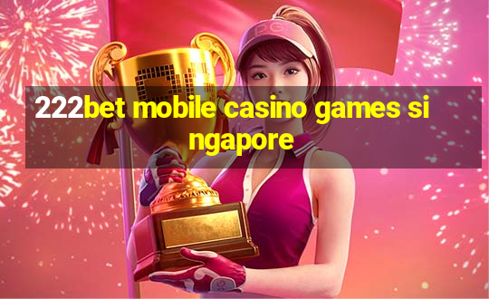 222bet mobile casino games singapore