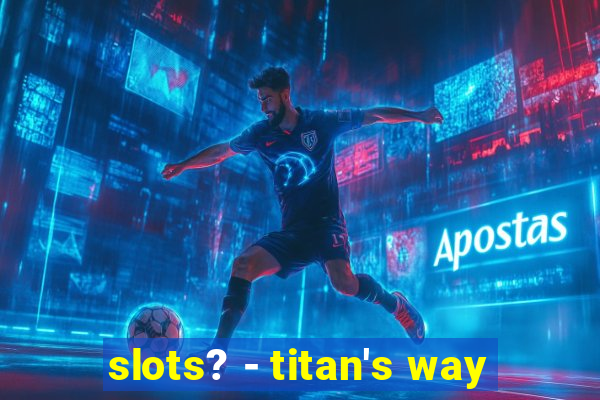 slots? - titan's way