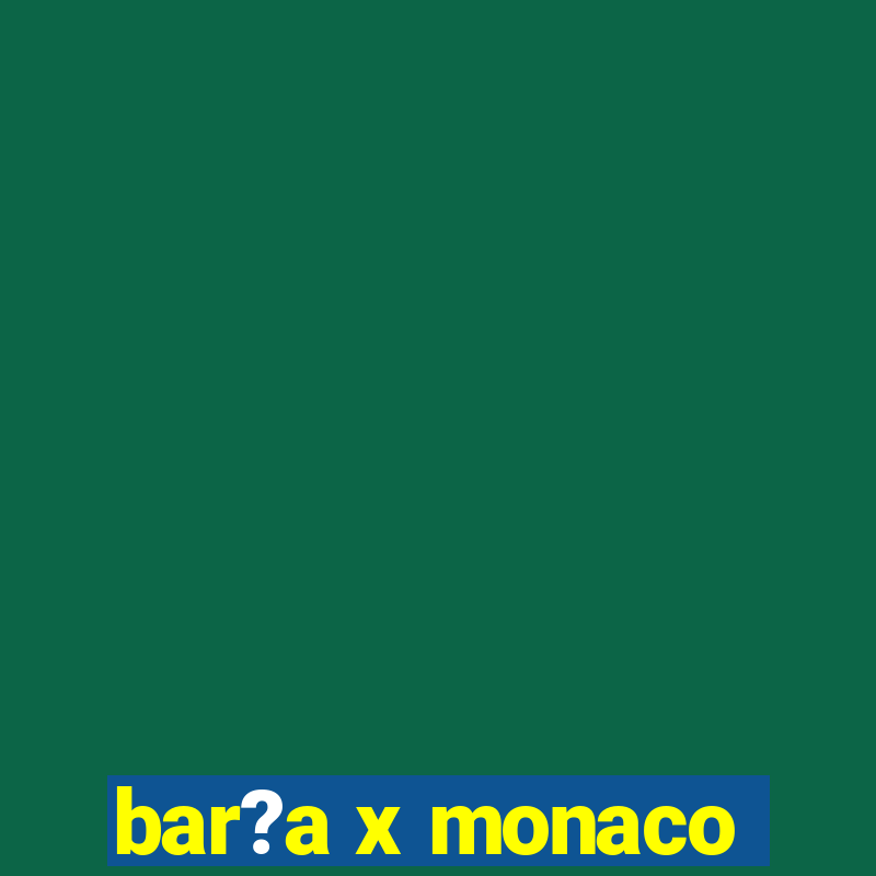 bar?a x monaco