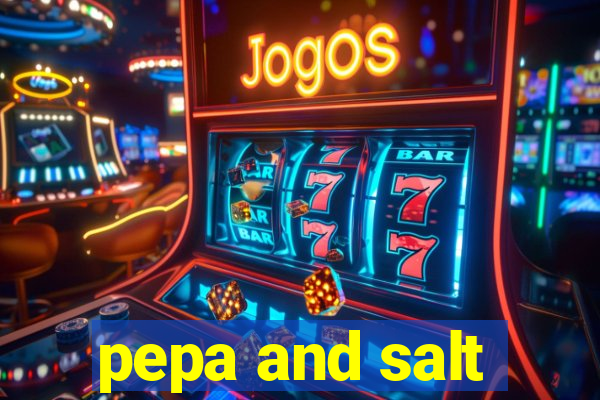 pepa and salt